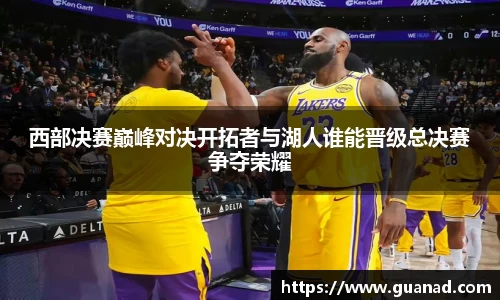 西部决赛巅峰对决开拓者与湖人谁能晋级总决赛争夺荣耀
