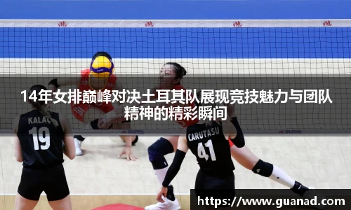 14年女排巅峰对决土耳其队展现竞技魅力与团队精神的精彩瞬间